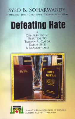 Defeating hate : a comprehensive rebuttal to Taliban, AlQaeda, Daesh (ISIS) and Islamophobes : Muslims, Jews, Christians, Pegan, Atheists